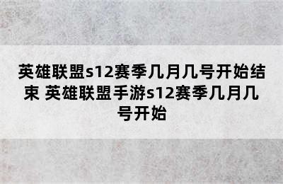 英雄联盟s12赛季几月几号开始结束 英雄联盟手游s12赛季几月几号开始